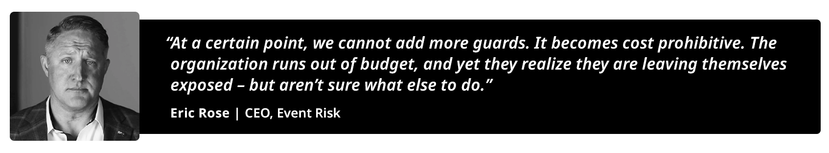 Quote graphic reading “At a certain point, we cannot add more guards. It becomes cost prohibitive. The organization runs out of budget, and yet they realize they are leaving themselves exposed – but aren’t sure what else to do.”
